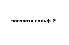 запчасти гольф 2